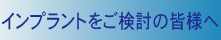 インプラントをご検討中の皆様へ